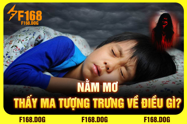 Nằm mơ thấy ma tượng trưng về điều gì? Nằm mơ thấy ma tượng trưng về điều gì?