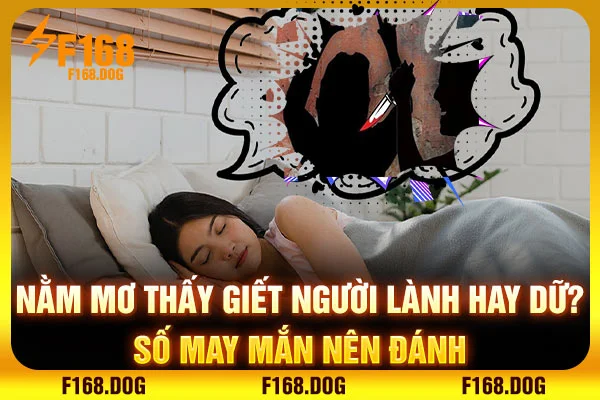 Nằm Mơ Thấy Giết Người Lành Hay Dữ? Số May Mắn Nên Đánh